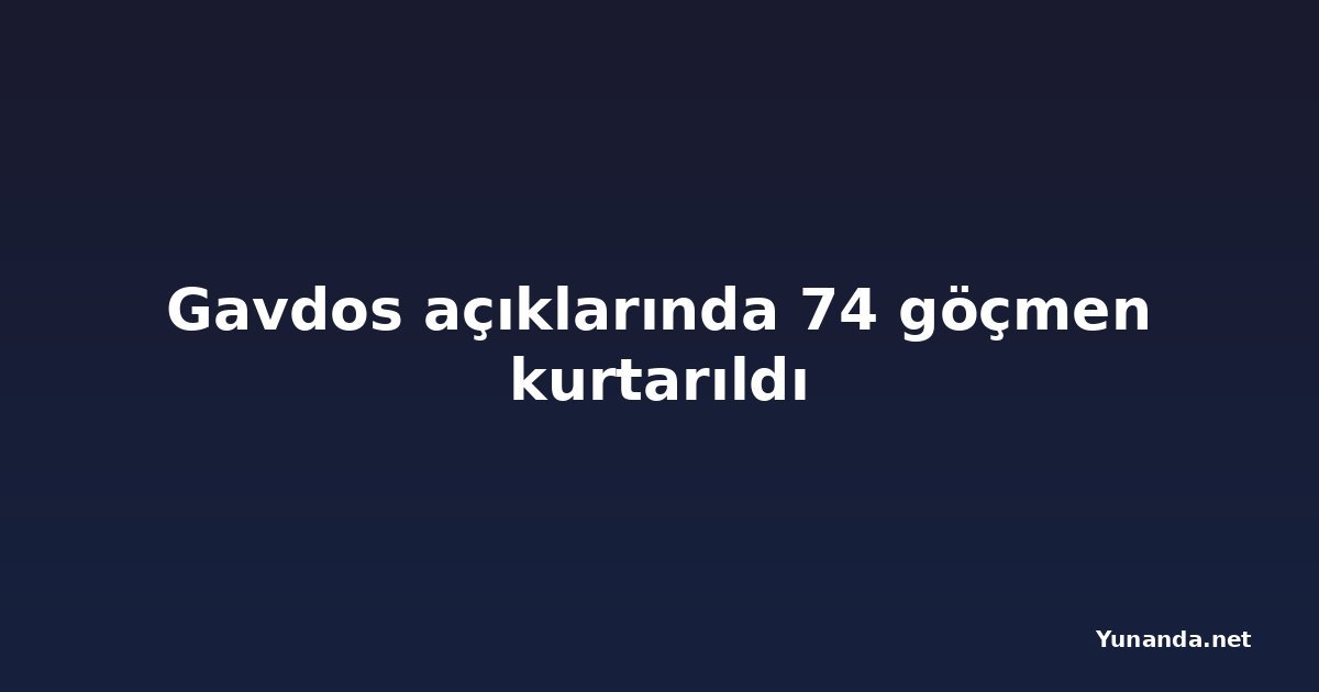 Gavdos açıklarında 74 göçmen kurtarıldı