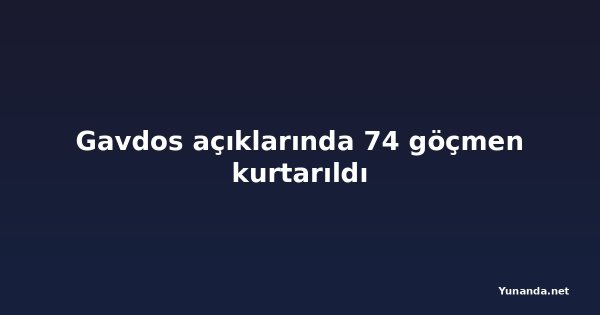 Gavdos açıklarında 74 göçmen kurtarıldı