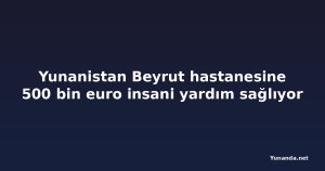 Yunanistan Beyrut hastanesine 500 bin euro insani yardım sağlıyor