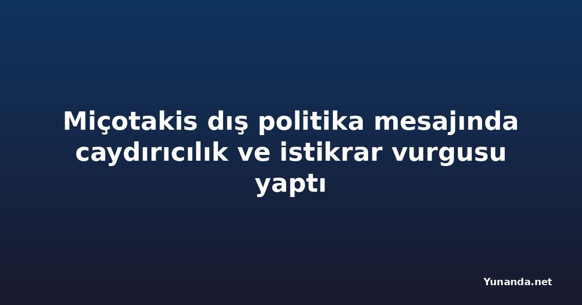 Miçotakis dış politika mesajında caydırıcılık ve istikrar vurgusu yaptı