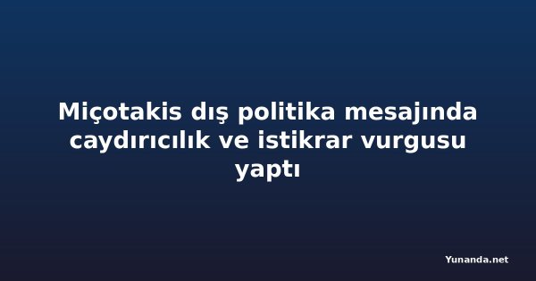 Miçotakis dış politika mesajında caydırıcılık ve istikrar vurgusu yaptı