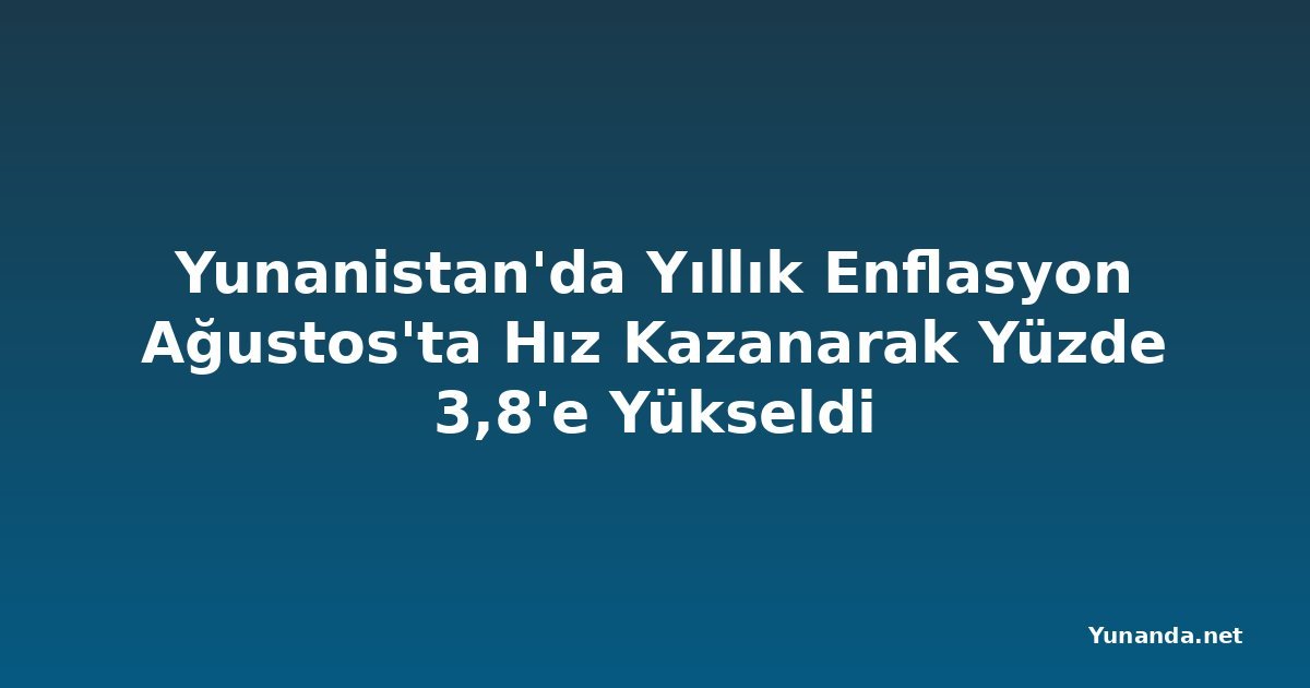 Yunanistan'da Yıllık Enflasyon Ağustos'ta Hız Kazanarak Yüzde 3,8'e Yükseldi