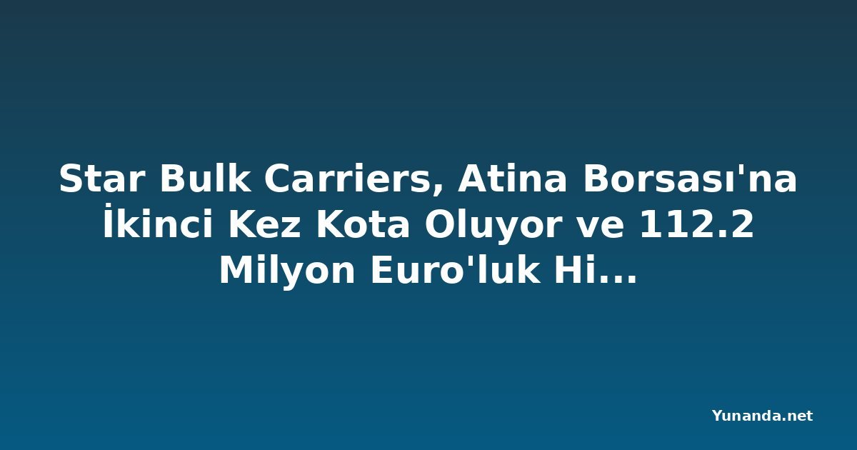Star Bulk Carriers, Atina Borsası'na İkinci Kez Kota Oluyor ve 112.2 Milyon Euro'luk Hissse Teklifi Başlatıyor