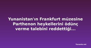 Yunanistan'ın Frankfurt müzesine Parthenon heykellerini ödünç verme talebini reddettiği bildirildi