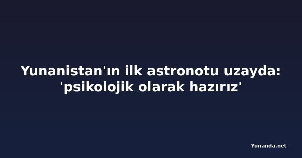 Yunanistan'ın ilk astronotu uzayda: 'psikolojik olarak hazırız'