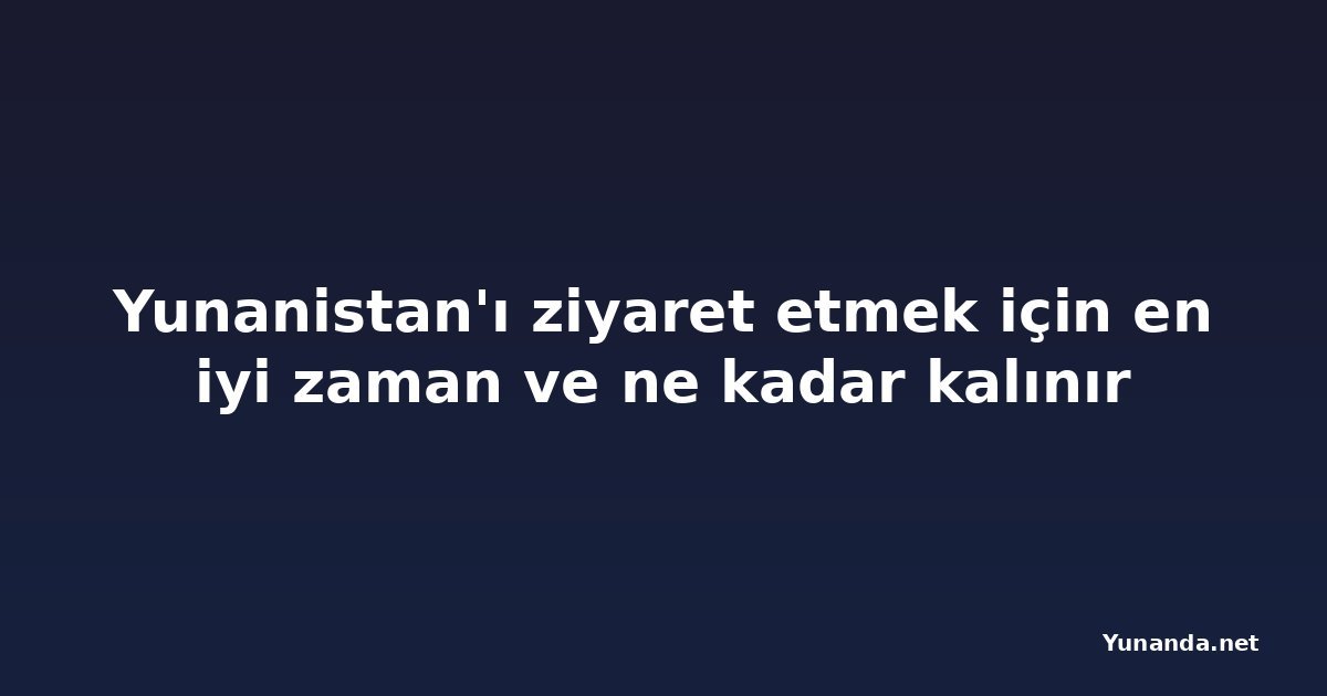 Yunanistan'ı ziyaret etmek için en iyi zaman ve ne kadar kalınır