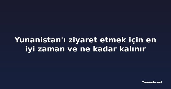 Yunanistan'ı ziyaret etmek için en iyi zaman ve ne kadar kalınır