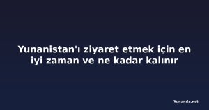 Yunanistan'ı ziyaret etmek için en iyi zaman ve ne kadar kalınır