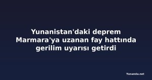 Yunanistan'daki deprem Marmara'ya uzanan fay hattında gerilim uyarısı getirdi