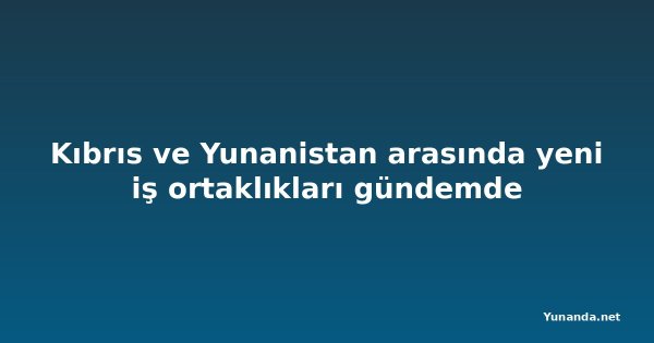 Kıbrıs ve Yunanistan arasında yeni iş ortaklıkları gündemde