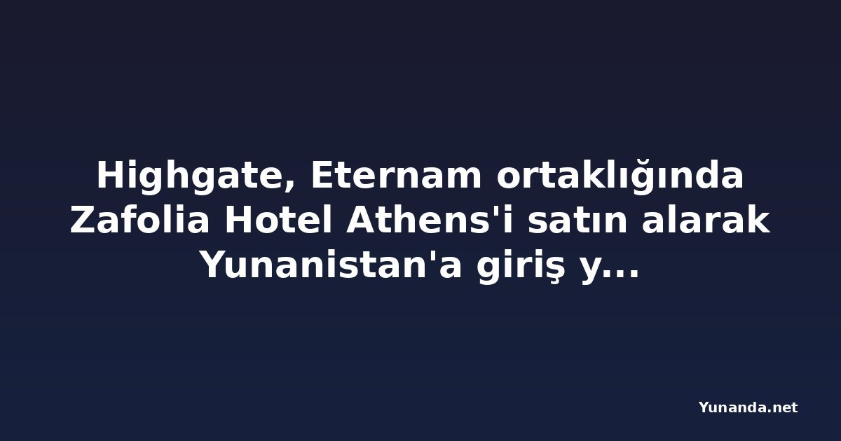 Highgate, Eternam ortaklığında Zafolia Hotel Athens'i satın alarak Yunanistan'a giriş yaptı