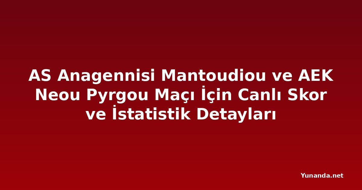 AS Anagennisi Mantoudiou ve AEK Neou Pyrgou Maçı İçin Canlı Skor ve İstatistik Detayları