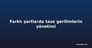 Farklı şartlarda taze gerilimlerin yönetimi