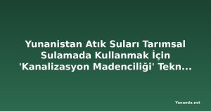 Yunanistan Atık Suları Tarımsal Sulamada Kullanmak İçin 'Kanalizasyon Madenciliği' Teknolojisini Yaygınlaştırıyor