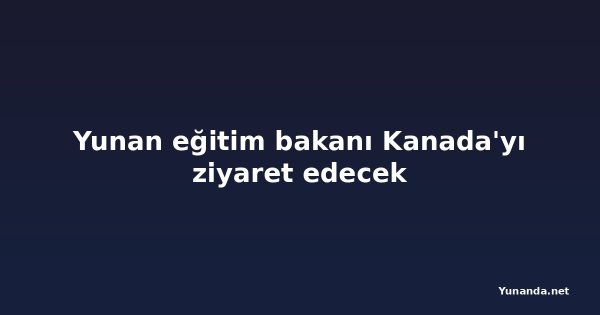 Yunan eğitim bakanı Kanada'yı ziyaret edecek