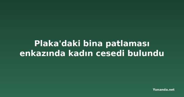 Plaka'daki bina patlaması enkazında kadın cesedi bulundu