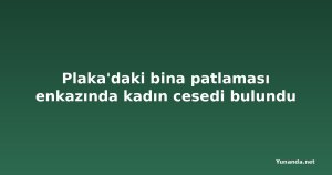 Plaka'daki bina patlaması enkazında kadın cesedi bulundu