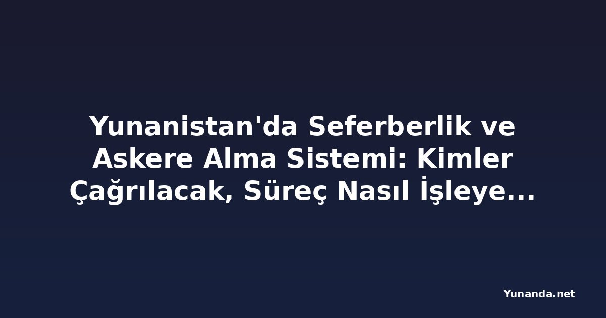 Yunanistan'da Seferberlik ve Askere Alma Sistemi: Kimler Çağrılacak, Süreç Nasıl İşleyecek?