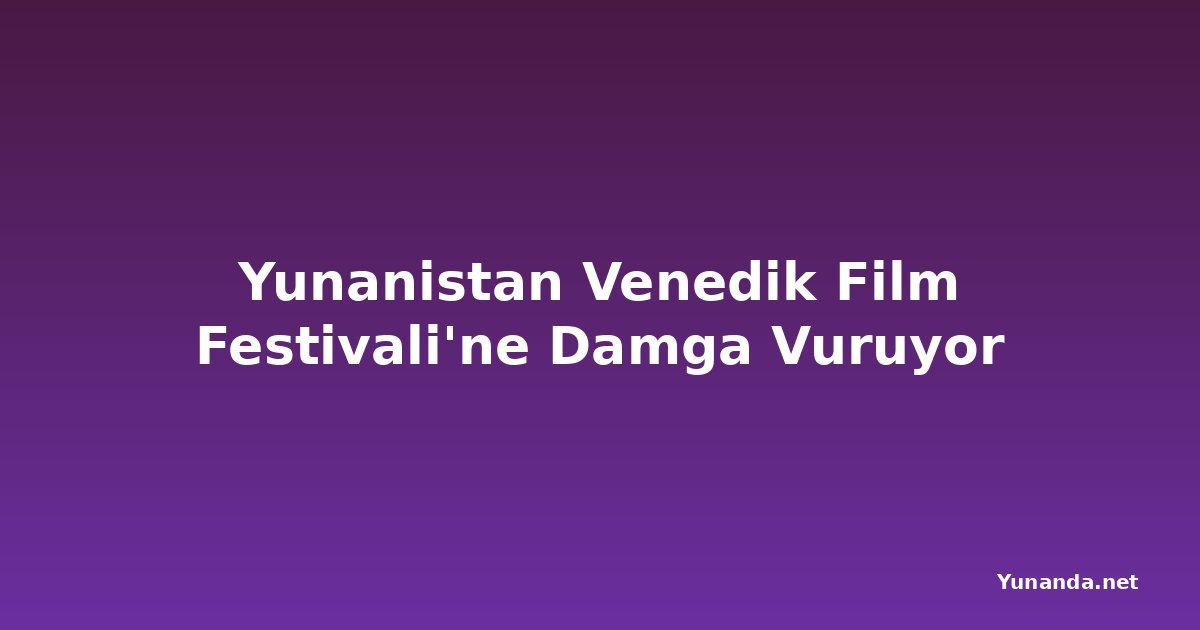 Yunanistan Venedik Film Festivali'ne Damga Vuruyor