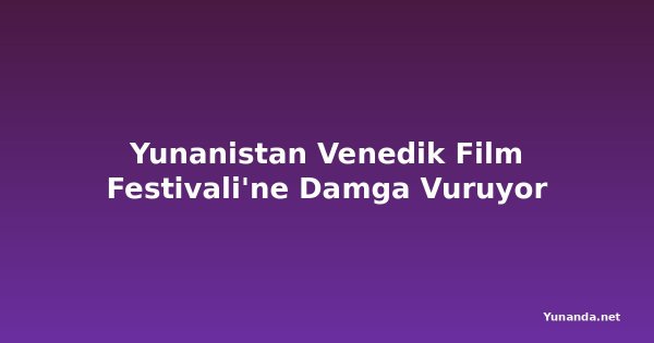 Yunanistan Venedik Film Festivali'ne Damga Vuruyor