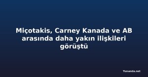 Miçotakis, Carney Kanada ve AB arasında daha yakın ilişkileri görüştü