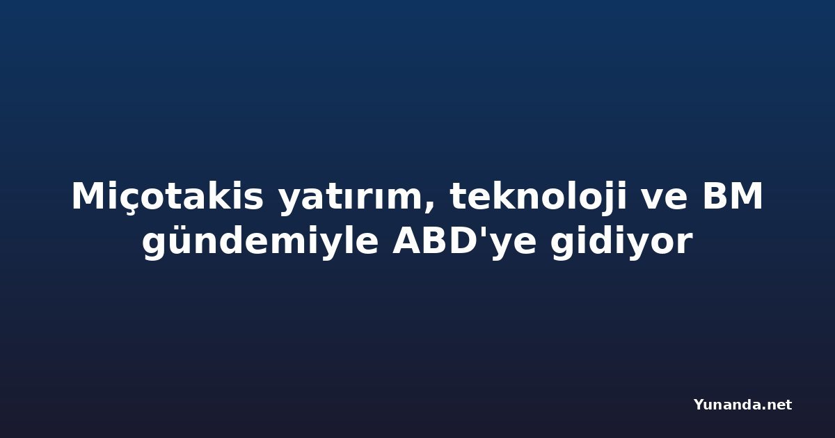 Miçotakis yatırım, teknoloji ve BM gündemiyle ABD'ye gidiyor