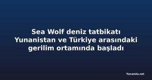Sea Wolf deniz tatbikatı Yunanistan ve Türkiye arasındaki gerilim ortamında başladı
