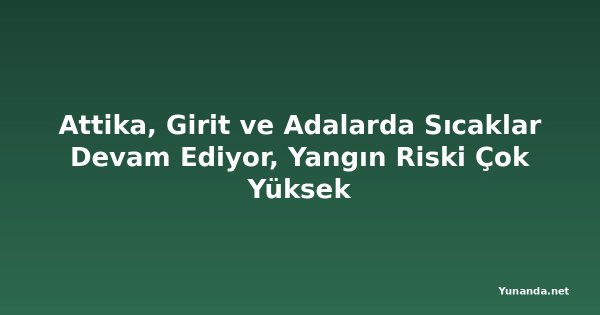 Attika, Girit ve Adalarda Sıcaklar Devam Ediyor, Yangın Riski Çok Yüksek