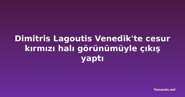 Dimitris Lagoutis Venedik'te cesur kırmızı halı görünümüyle çıkış yaptı