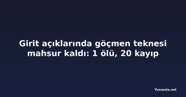 Girit açıklarında göçmen teknesi mahsur kaldı: 1 ölü, 20 kayıp