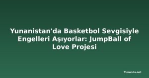 Yunanistan'da Basketbol Sevgisiyle Engelleri Aşıyorlar: JumpBall of Love Projesi