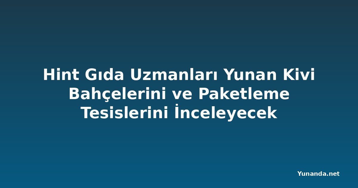 Hint Gıda Uzmanları Yunan Kivi Bahçelerini ve Paketleme Tesislerini İnceleyecek