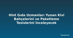Hint Gıda Uzmanları Yunan Kivi Bahçelerini ve Paketleme Tesislerini İnceleyecek