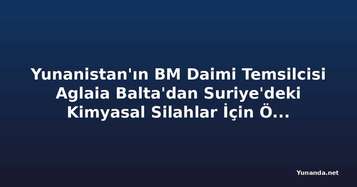 Yunanistan'ın BM Daimi Temsilcisi Aglaia Balta'dan Suriye'deki Kimyasal Silahlar İçin Önemli Açıklamalar