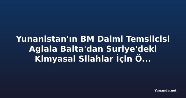 Yunanistan'ın BM Daimi Temsilcisi Aglaia Balta'dan Suriye'deki Kimyasal Silahlar İçin Önemli Açıklamalar