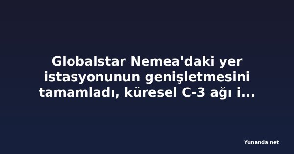 Globalstar Nemea'daki yer istasyonunun genişletmesini tamamladı, küresel C-3 ağı için önemli adım