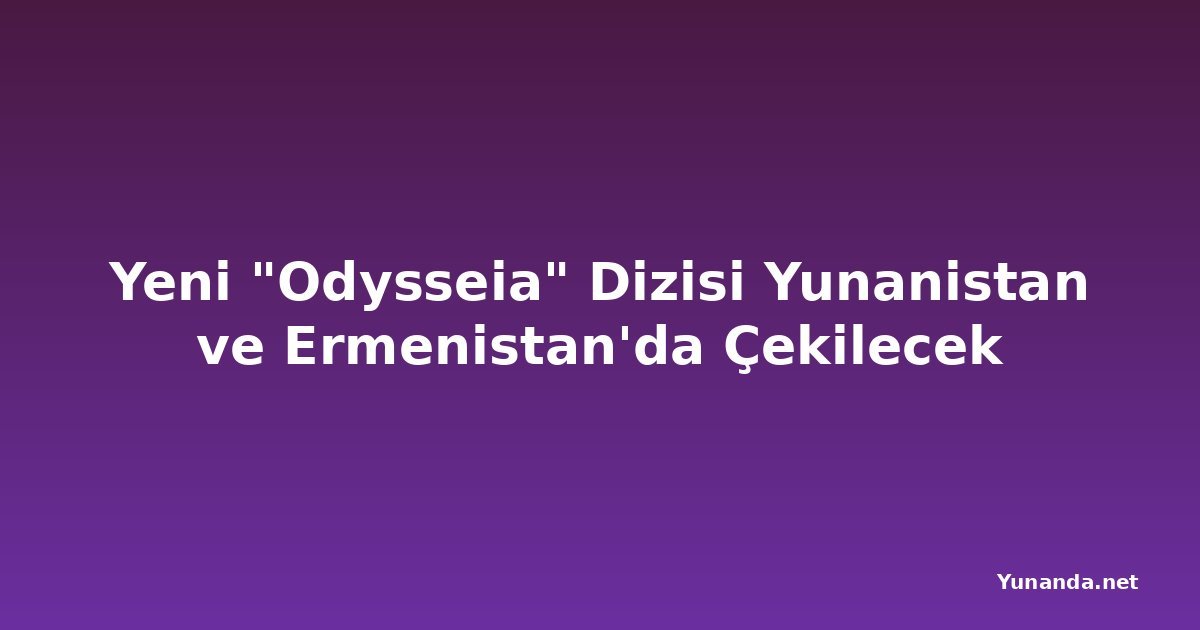 Yeni "Odysseia" Dizisi Yunanistan ve Ermenistan'da Çekilecek