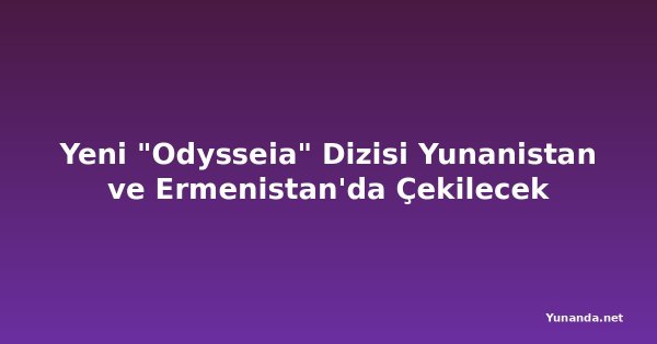 Yeni "Odysseia" Dizisi Yunanistan ve Ermenistan'da Çekilecek
