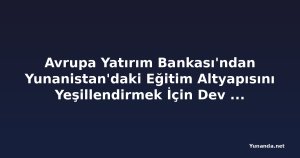 Avrupa Yatırım Bankası'ndan Yunanistan'daki Eğitim Altyapısını Yeşillendirmek İçin Dev Destek