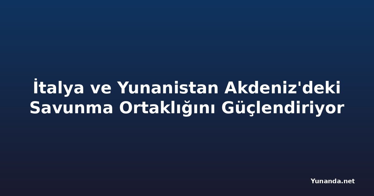 İtalya ve Yunanistan Akdeniz'deki Savunma Ortaklığını Güçlendiriyor