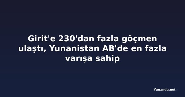 Girit'e 230'dan fazla göçmen ulaştı, Yunanistan AB'de en fazla varışa sahip