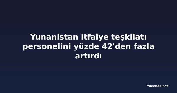 Yunanistan itfaiye teşkilatı personelini yüzde 42'den fazla artırdı