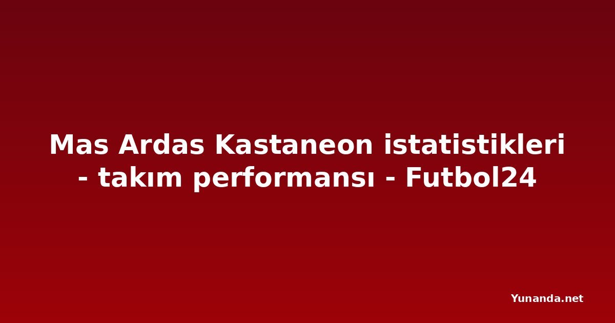 Mas Ardas Kastaneon istatistikleri - takım performansı - Futbol24