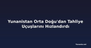 Yunanistan Orta Doğu'dan Tahliye Uçuşlarını Hızlandırdı