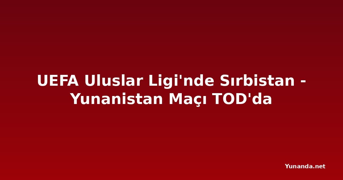 UEFA Uluslar Ligi'nde Sırbistan - Yunanistan Maçı TOD'da