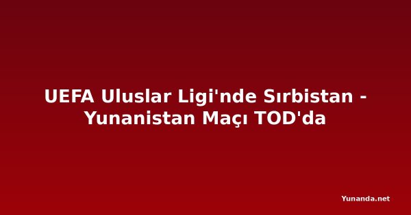 UEFA Uluslar Ligi'nde Sırbistan - Yunanistan Maçı TOD'da