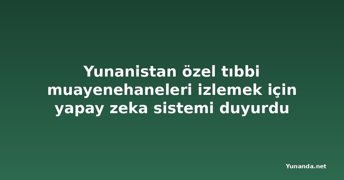 Yunanistan özel tıbbi muayenehaneleri izlemek için yapay zeka sistemi duyurdu