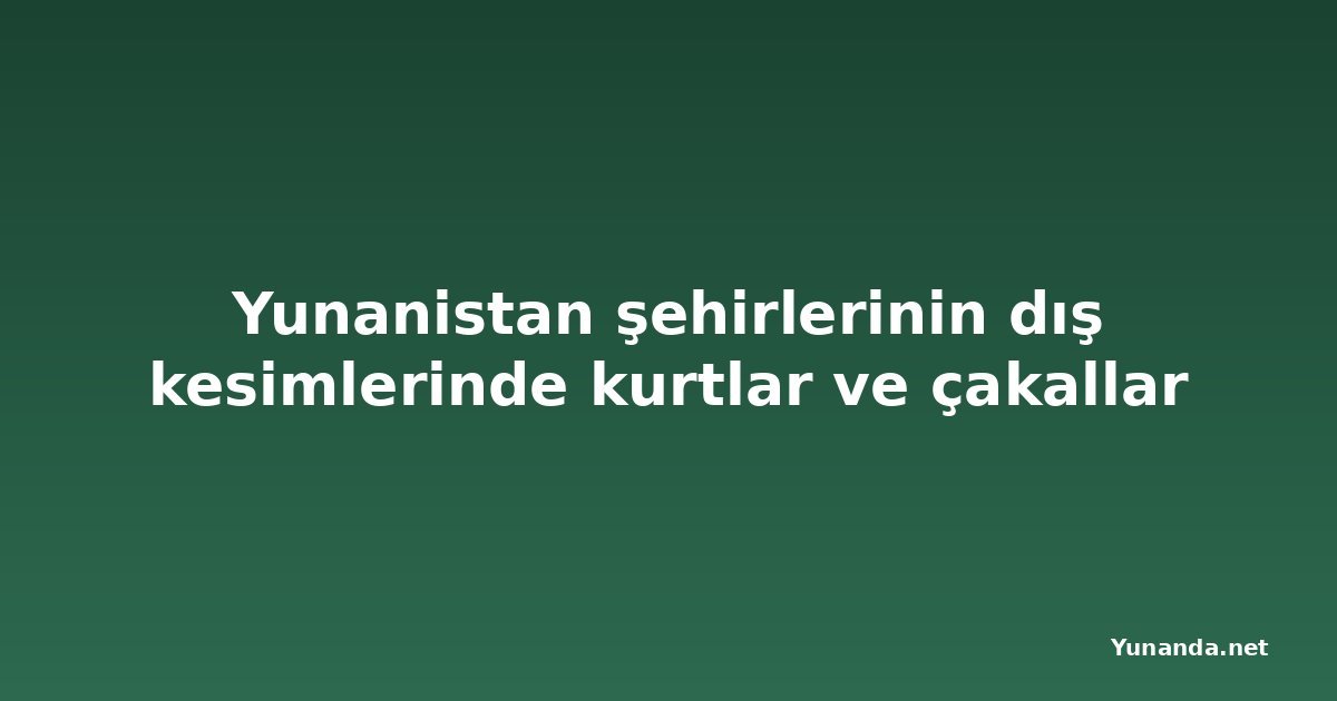 Yunanistan şehirlerinin dış kesimlerinde kurtlar ve çakallar