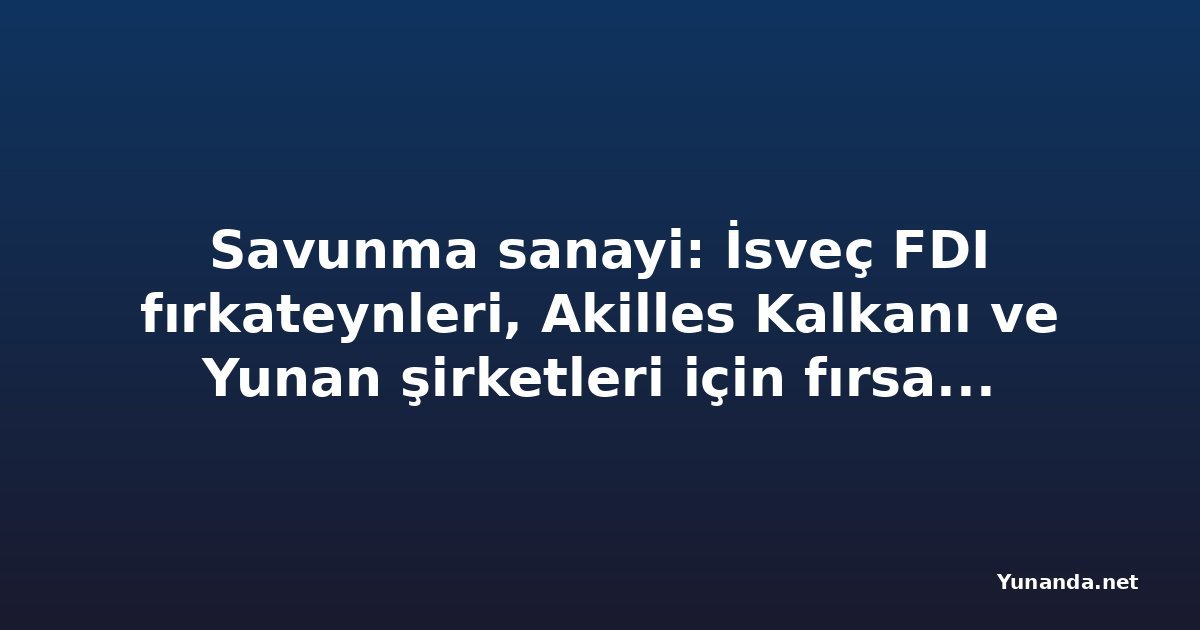 Savunma sanayi: İsveç FDI fırkateynleri, Akilles Kalkanı ve Yunan şirketleri için fırsat penceresi