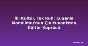 İki Kültür, Tek Ruh: Eugenia Manolidou'nun Çin-Yunanistan Kültür Köprüsü